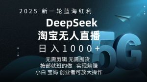 2025新一轮蓝海红利淘宝deepseek独家推出淘宝无人直播5.0躺Z项目，日入多张-遨游资源库