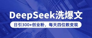 用DeepSeek洗公众号爆文，日引300+创业粉，做知识付费每天四位数变现(附详细实操教程)-遨游资源库
