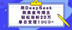 用DeepSeek做美食号博主，轻松涨粉20万，单日变现多张-遨游资源库