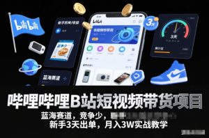 哔哩哔哩B站短视频带货项目,蓝海赛道,竞争少,新手3天出单,月入3W实战教学-遨游资源库