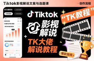 Tiktok影视解说文案与选题课，TK大佬影视解说教程，带你出海賺美刀（更新）-遨游资源库
