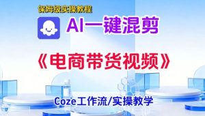 一键生成《电商带货混剪》短视频,实操搭建教学课,通俗易懂,包教包会-遨游资源库