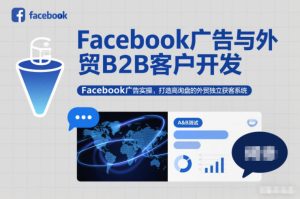 Facebook广告与外贸B2B客户开发,Facebook广告实操,打造高询盘的外贸独立获客系统-遨游资源库