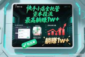 【快手小店全托管】资本投流,包出单,最高躺賺1w+【揭秘】-遨游资源库