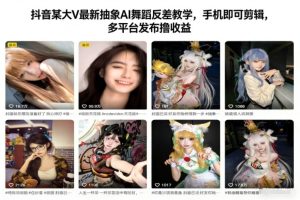 抖音某大V最新抽象AI舞蹈反差教学,手机即可剪辑,多平台发布撸收益-遨游资源库