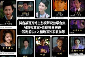 抖音某百万博主影视解说教学合集，AI影视文案+影视独白解说+短剧解说+入精选签独家教学等-遨游资源库