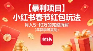 【暴利项目】小红书春节红包玩法月入5W的完整拆解(年货季可复制)-遨游资源库