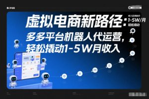 虚拟电商新路径：多多平台机器人代运营，轻松撬动1-5W月收入【揭秘】-遨游资源库