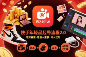 快手短视频带货年轻品起号流程2.0，快手年轻品混剪赛道，普通人也能月入过1W-遨游资源库