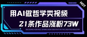 用AI做人生哲学短视频，23条作品涨粉73W，收益非常可观，月入1W+-遨游资源库