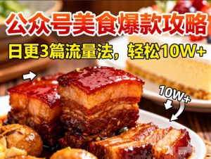 公众号搬运美食爆款攻略，日更3篇流量主打法，轻松10W+阅读-遨游资源库