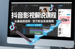 抖音百万粉丝影视解说课程，基础到进阶课，适合新手和进阶学习-遨游资源库