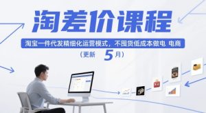 淘差价课程,淘宝一件代发精细化运营模式,不囤货低成本做电商(更新12月)-遨游资源库