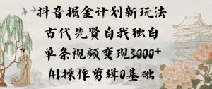 抖音掘金计划新玩法，古代先贤自我独白，单条视频变现1k+，AI操作剪辑0基础-遨游资源库