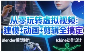 从零玩转虚拟视频：建模+动画+剪辑全搞定，轻松创作出专业级的虚拟视频内容-遨游资源库