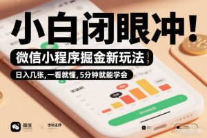 微信小程序掘金新玩法，日入几张，一看就懂，5分钟就能学会，小白闭眼冲【揭秘】-遨游资源库
