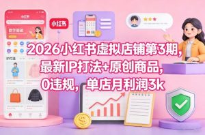 2026小红书虚拟店铺第3期，最新IP打法+原创商品，0违规，单店月利润3k+-遨游资源库