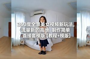 360度全景美女视频新玩法，流量新的高地，制作简单直接套模版【教程+模版】-遨游资源库