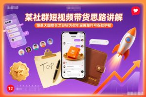 某社群短视频带货思路讲解，爆单大咖整合之经验为你年底爆单打号保驾护航-遨游资源库