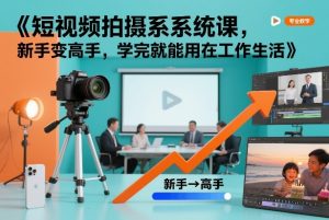 短视频拍摄系统课，新手变高手，学完就能用在工作生活-遨游资源库