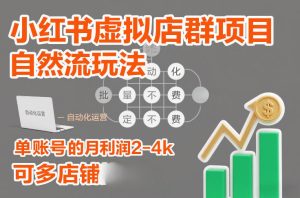 小红书虚拟店群项目，自然流玩法，批量自动化，稳定不费号，单账号的月利润2-4k，可多店矩阵-遨游资源库