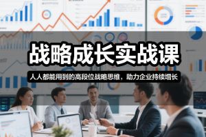 战略成长实战课，人人都能用到的高段位战略思维，助力企业持续增长-遨游资源库