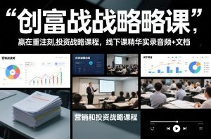 创富战略课，赢在重注时刻，营销和投资战略课程，线下课精华实录音频+文档-遨游资源库