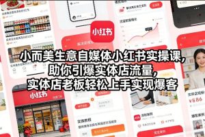 小而美生意自媒体小红书实操课，助你引爆实体店流量，实体店老板轻松上手实现爆客-遨游资源库