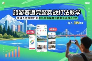 旅游赛道完整实战打法教学，普通人做旅游行业用小红书视频号精准引流月入3W-遨游资源库