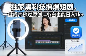 独家黑科技撸爆短剧，一键成片秒过原创，小白也能日入1k+【揭秘】-遨游资源库