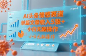 AI头条情感赛道，单篇文章收入5张+，小白无脑操作-遨游资源库