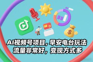 AI视频号项目，早安电台玩法，流量非常好，变现方式多-遨游资源库