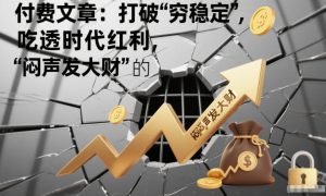付费文章：打破“穷稳定”，吃透时代红利，“闷声发大财”的终极真谛-遨游资源库