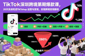 TikTok深圳跨境第2期爆款课，20天实战吃透TikTok Shop运营与变现，实现跨境变现翻倍-遨游资源库