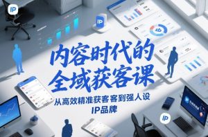 内容时代的全域获客课，从高效精准获客到强人设IP品牌-遨游资源库