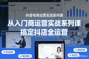 抖音电商运营实战系列课，从入门到精通，搞定抖店全运营-遨游资源库