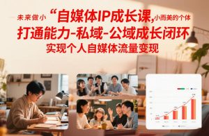 自媒体IP成长课,未来做小而美的个体,打通能力-私域-公域成长闭环,实现个人自媒体流量变现-遨游资源库