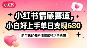 小红书情感赛道,抓准女性情绪刚需,小白好上手单日变现680-遨游资源库