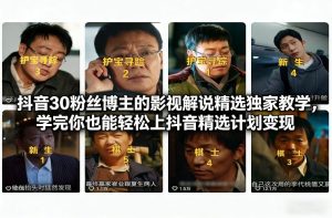 抖音30万粉丝博主的影视解说精选独家教学,学完你也能轻松上抖音精选计划变现-遨游资源库