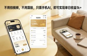 不用拍视频，不用露脸，只需手机AI，即可实现单日收益1k+【揭秘】-遨游资源库