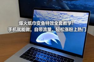 爆火纸巾变鱼特效全套教学！手机就能做，自带流量，轻松涨粉上热门-遨游资源库