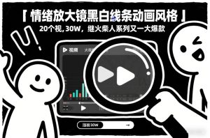 情绪放大镜黑白线条动画风格，20个视频，涨粉30W，继火柴人系列又一大爆款-遨游资源库