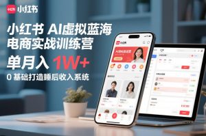 小红书AI虚拟蓝海电商实战训练营，单月入1W+，0基础打造睡后收入系统-遨游资源库