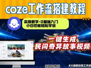通过Coze工作流，制作民间奇异故事视频，几分钟制作一个视频从0到1演示搭建过程，实操教学-遨游资源库