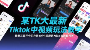 某TK大佬最新Tiktok中视频玩法教学,最新三天开中的办法+过中后搬运方法+搬运起号等-遨游资源库