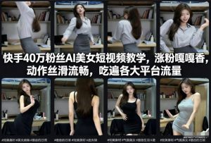 快手40万粉丝博主AI美女短视频教学，涨粉嘎嘎香，动作丝滑流畅，吃遍各大平台流量-遨游资源库
