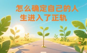 某公众号付费文章：怎么确定自己的人生进入了正轨？-遨游资源库
