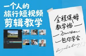 一个人的旅行短视频剪辑教学，全程保姆级教学包你学会-遨游资源库