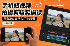 手机短视频拍摄剪辑实操课，零基础7天从入门到精通，小白必学-遨游资源库