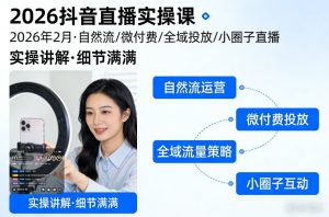 2026抖音直播实操课2026年2月，自然流、微付费、全域投放、小圈子直播，实操讲解，细节满满-遨游资源库